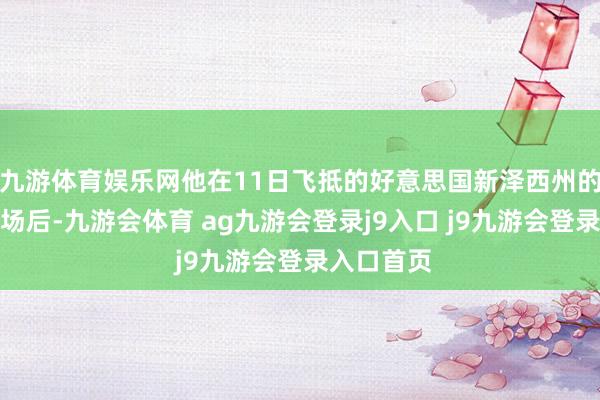 九游体育娱乐网他在11日飞抵的好意思国新泽西州的纽瓦克机场后-九游会体育 ag九游会登录j9入口 j9九游会登录入口