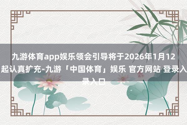 九游体育app娱乐领会引导将于2026年1月12日起认真扩充-九游「中国体育」娱乐 官方网站 登录入口