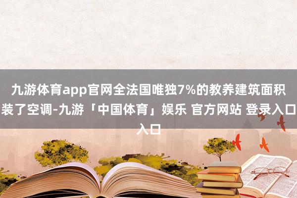 九游体育app官网全法国唯独7%的教养建筑面积装了空调-九游「中国体育」娱乐 官方网站 登录入口